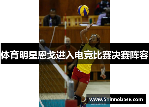 体育明星恩戈进入电竞比赛决赛阵容